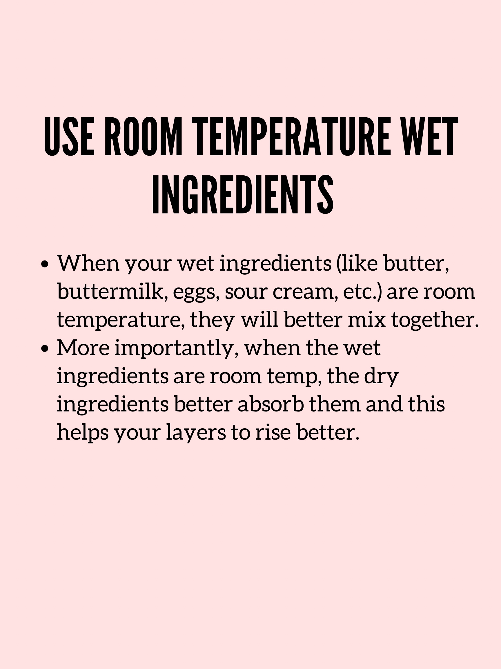 Use room temperature ingredients to make sure your cakes rise well.